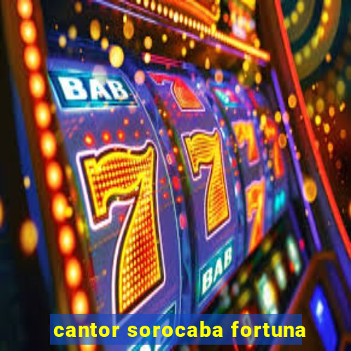 cantor sorocaba fortuna